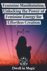 Silhouette of a woman at sunset with hands gently clasped, symbolizing feminine manifestation, intuition, and effortless creation. Text overlay reads 'Feminine Manifestation: Unlocking the Power of Feminine Energy for Effortless Creation - Part One.' Dwell in Magic branding at the bottom. Keywords: feminine manifestation, feminine energy, manifestation techniques, self-love, spiritual alignment.